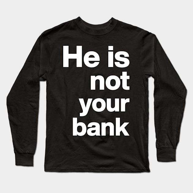 He is not your bank - funny Long Sleeve T-Shirt by StarMa